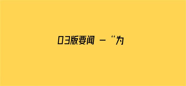 03版要闻 - “为全球发展带来更多机遇”